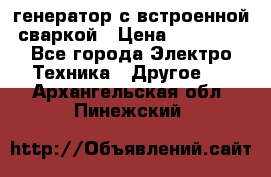 генератор с встроенной сваркой › Цена ­ 25 000 - Все города Электро-Техника » Другое   . Архангельская обл.,Пинежский 